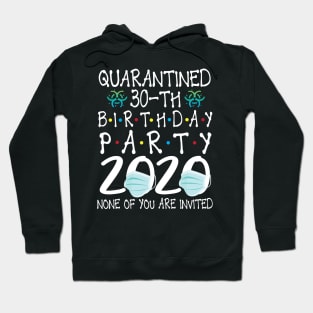 Quarantined 30th Birthday Party 2020 With Face Mask None Of You Are Invited Happy 30 Years Old Hoodie